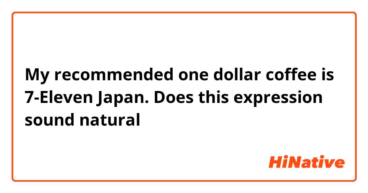 My recommended one dollar coffee is 7-Eleven Japan.

Does this expression sound natural？