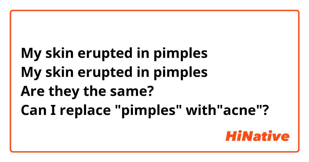 My skin erupted in pimples
My skin erupted in pimples
Are they the same?
Can I replace "pimples" with"acne"?
