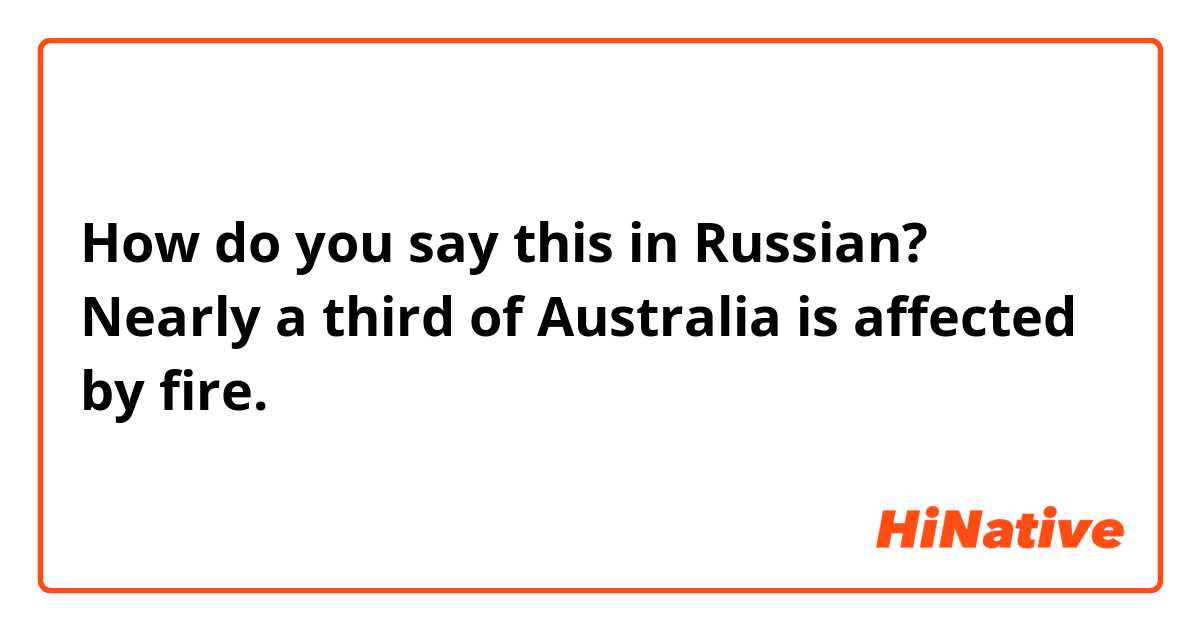 How do you say this in Russian? Nearly a third of Australia is affected by fire.