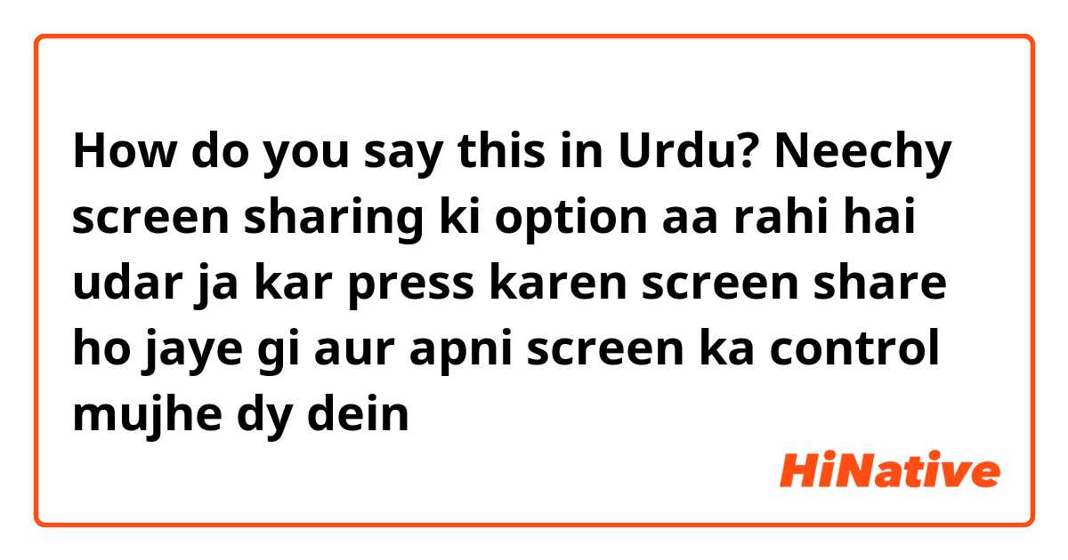 How do you say this in Urdu? Neechy screen sharing ki option aa rahi hai udar ja kar press karen screen share ho jaye gi aur apni screen ka control mujhe dy dein