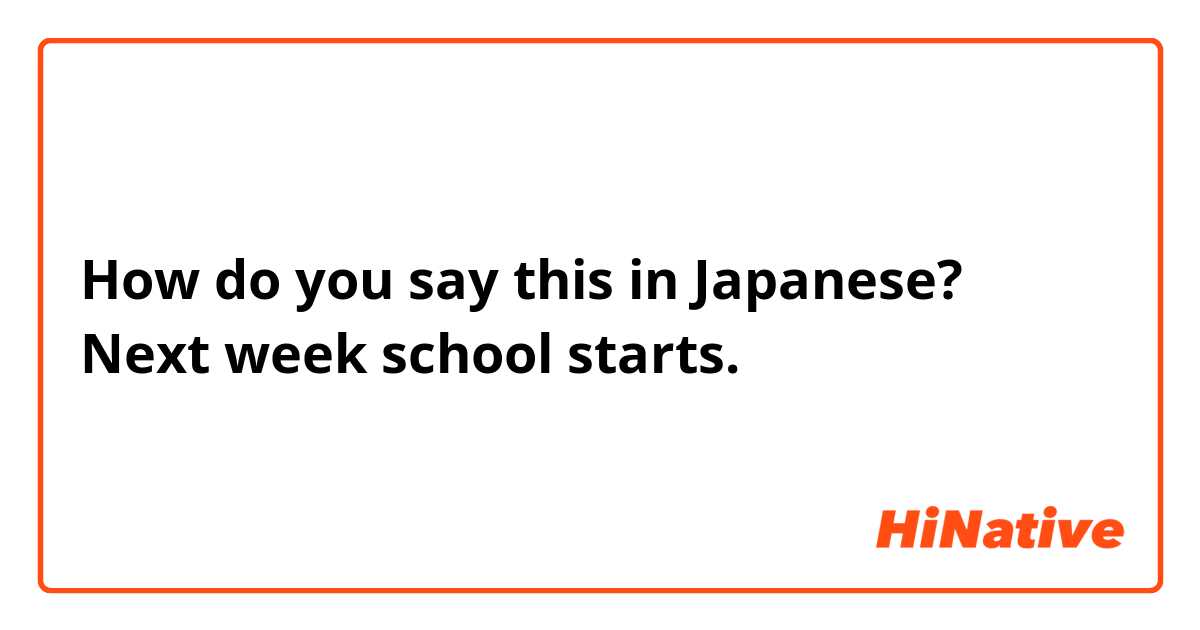 How do you say this in Japanese? Next week school starts.