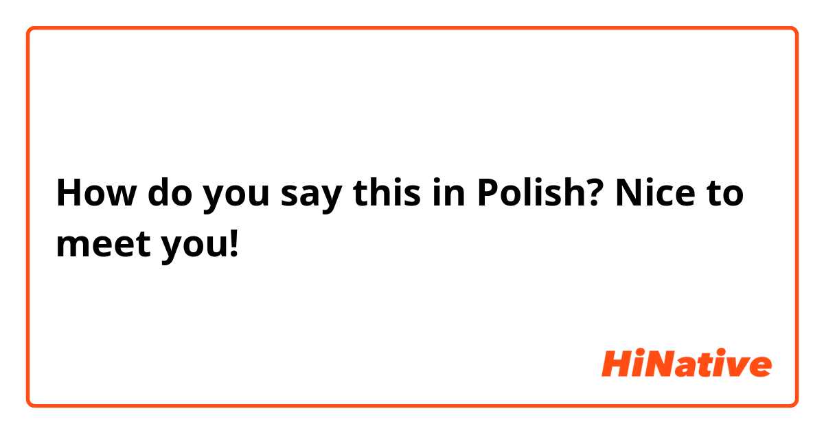 How do you say this in Polish? Nice to meet you!