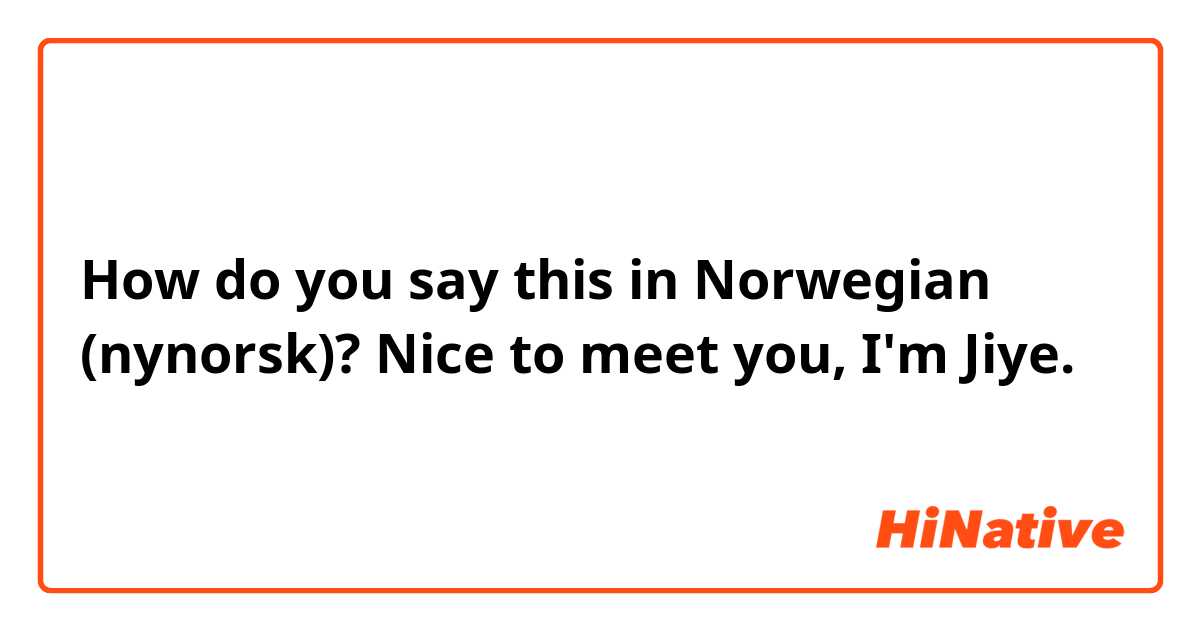 How do you say this in Norwegian (nynorsk)? Nice to meet you, I'm Jiye.
