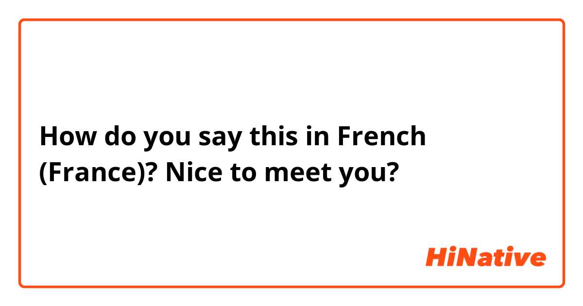 How do you say this in French (France)? Nice to meet you? 