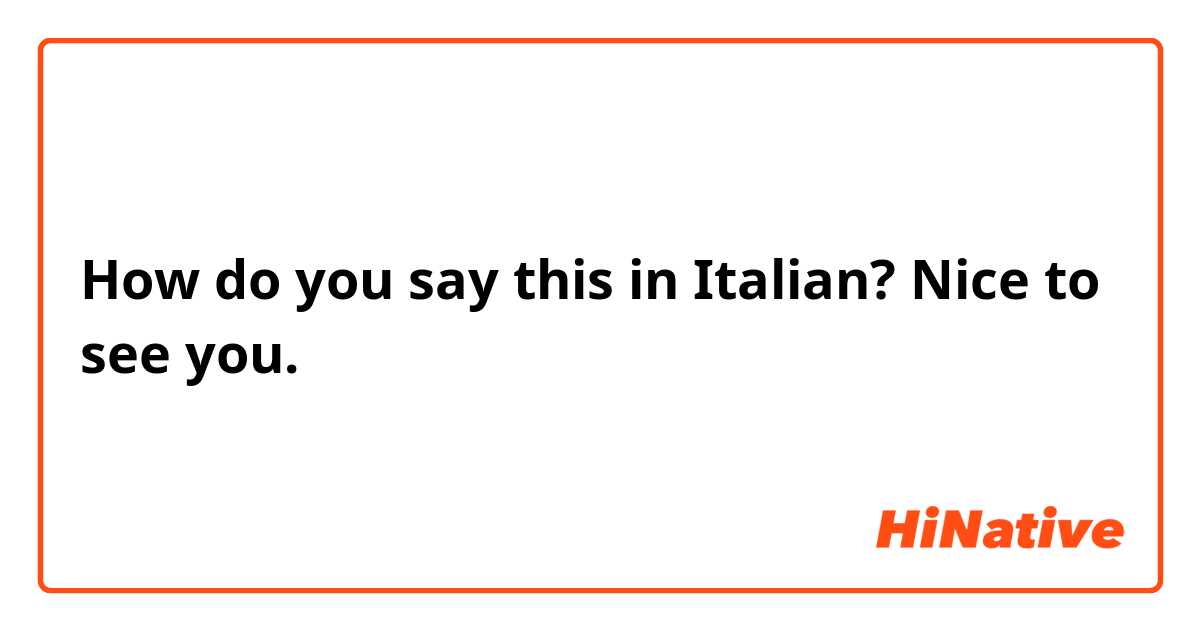 How do you say this in Italian? Nice to see you.