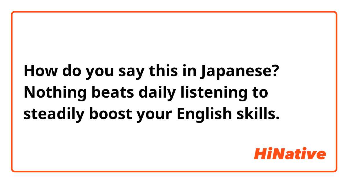 How do you say this in Japanese? Nothing beats daily listening to steadily boost your English skills.