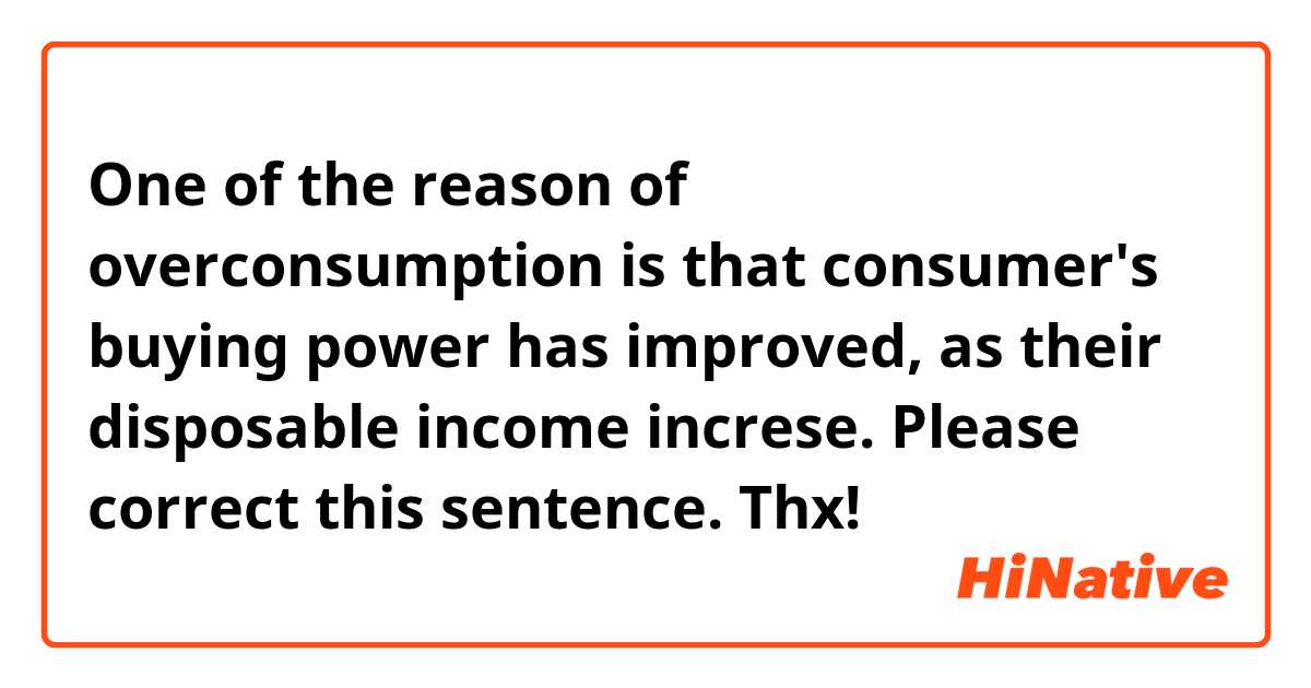 One of the reason of overconsumption is that consumer's buying power has improved, as their disposable income increse.
Please correct this sentence. Thx!