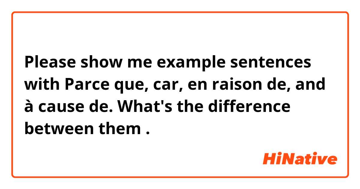 Please show me example sentences with Parce que, car, en raison de, and à cause de. What's the difference between them.