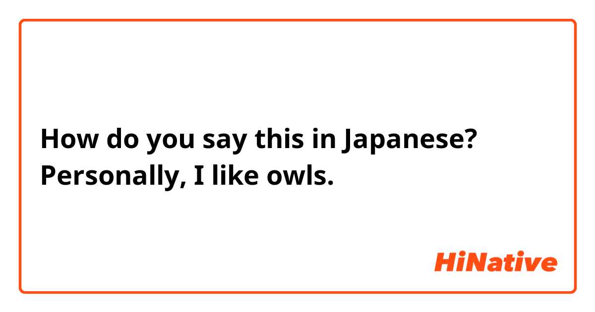 How do you say this in Japanese? Personally, I like owls.