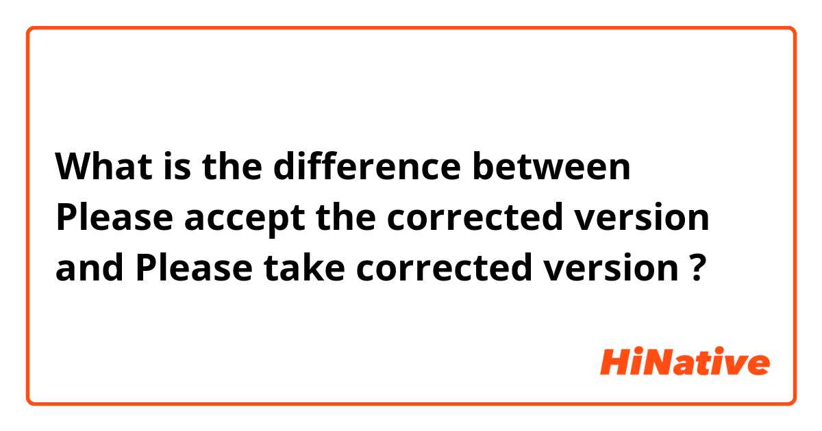 What is the difference between Please accept the corrected version and Please take corrected version ?