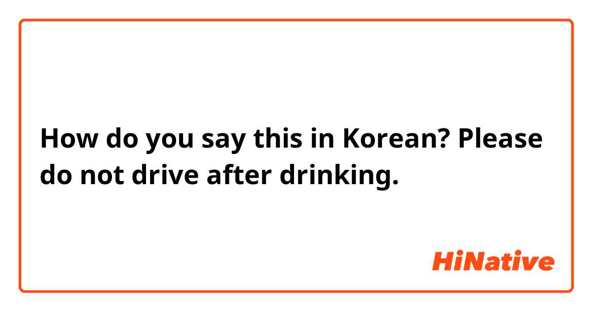 How do you say this in Korean? Please do not drive after drinking.