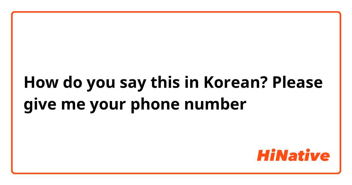 How do you say this in Korean? Please give me your phone number