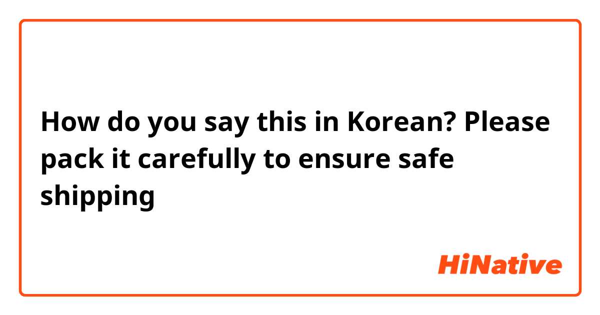 How do you say this in Korean? Please pack it carefully to ensure safe shipping