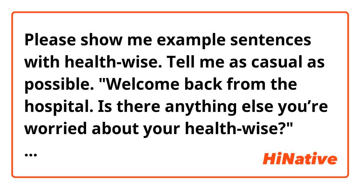 Please show me example sentences with health-wise. Tell me as casual as possible. 
"Welcome back from the hospital. Is there anything else you’re worried about your health-wise?" Does this sound natural?