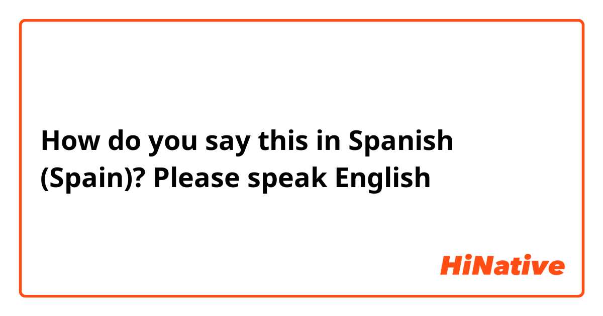 How do you say this in Spanish (Spain)? Please speak English