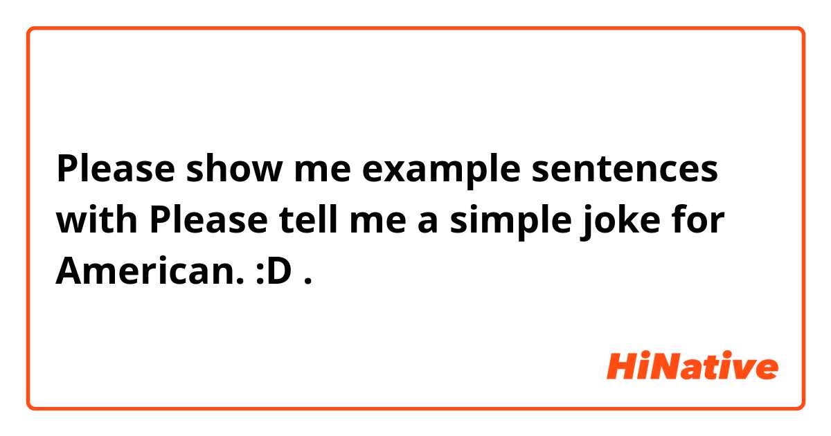 Please show me example sentences with Please tell me a simple joke for American. :D.