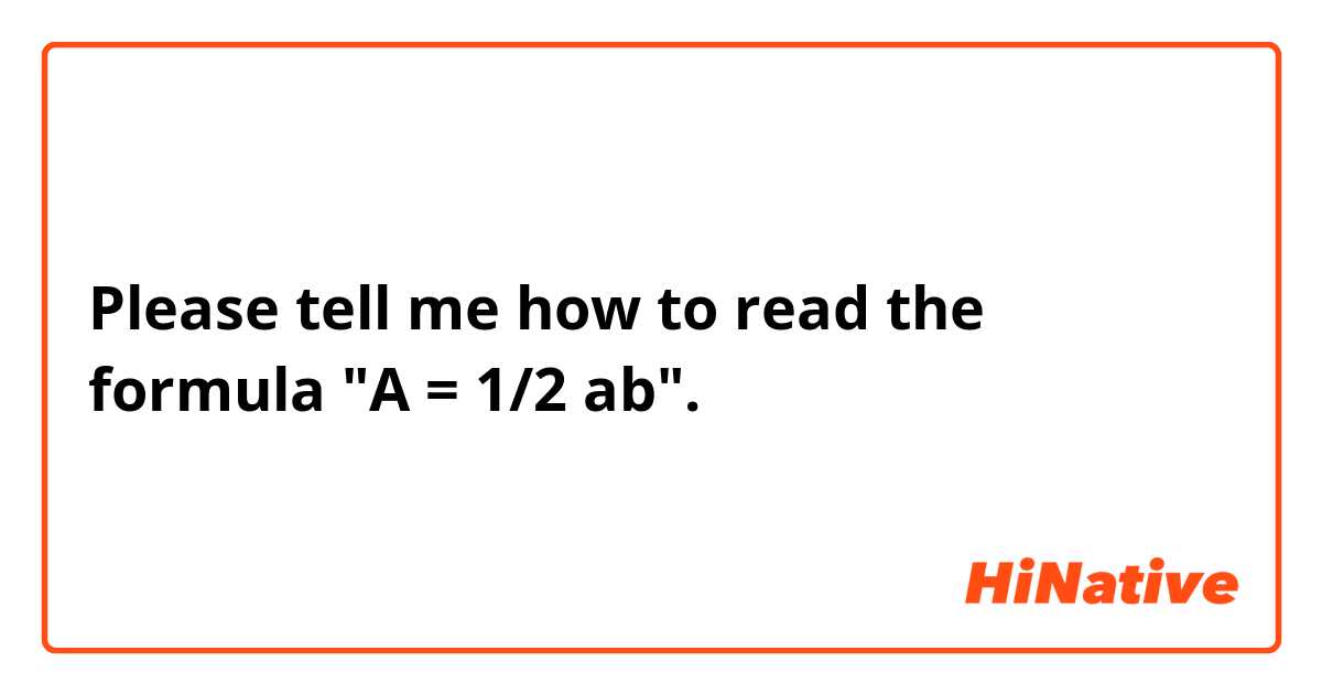 Please tell me how to read the formula "A = 1/2 ab".