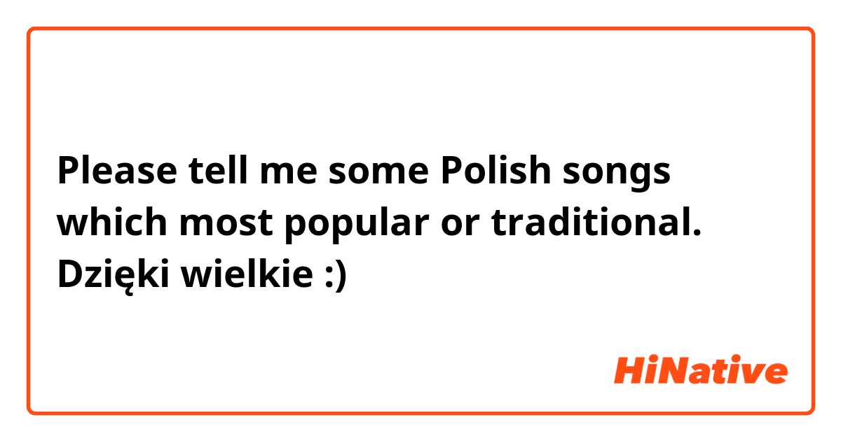 Please tell me some Polish songs which most popular or traditional.  Dzięki wielkie :)
