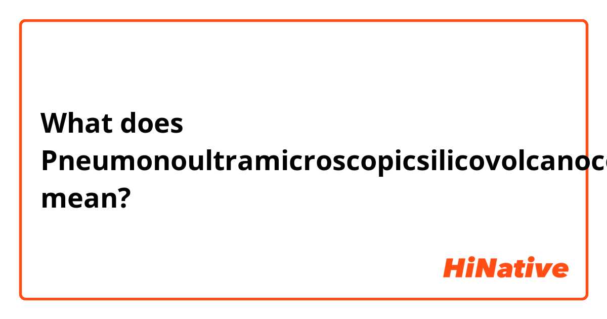 What does Pneumonoultramicroscopicsilicovolcanoconiosis mean?