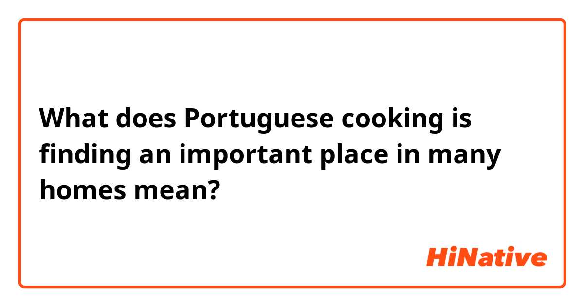 What does Portuguese cooking is finding an important place in many homes mean?