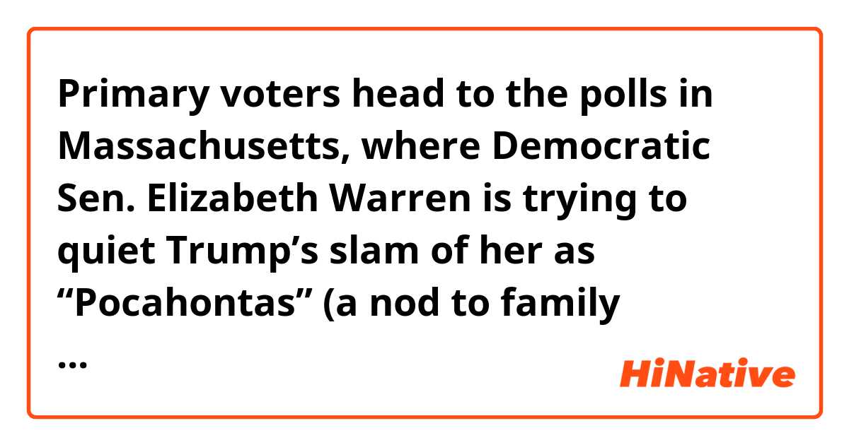 Primary voters head to the polls in Massachusetts, where Democratic Sen. Elizabeth Warren is trying to quiet Trump’s slam of her as “Pocahontas” (a nod to family accounts of her Native American heritage) as she works to retain her seat -- and, perhaps, campaign for president in 2020. 

What does 'a nod to family accounts of her Native American heritage' mean?