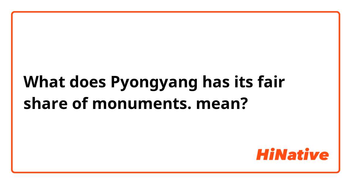 What does Pyongyang has its fair share of monuments. mean?