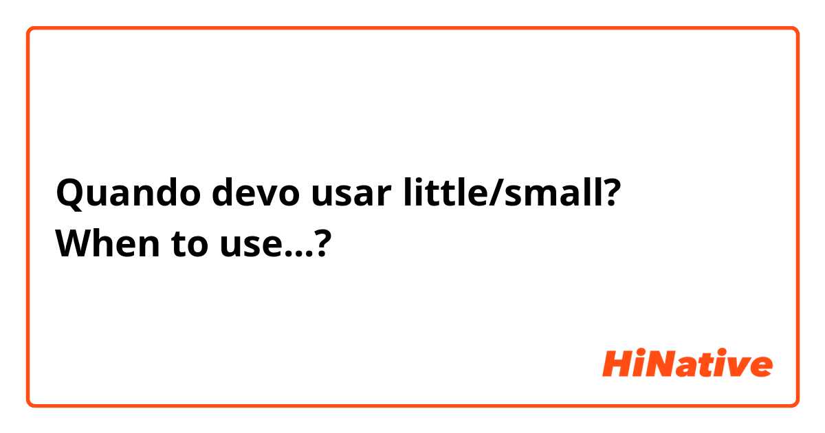 Quando devo usar little/small?
When to use...?