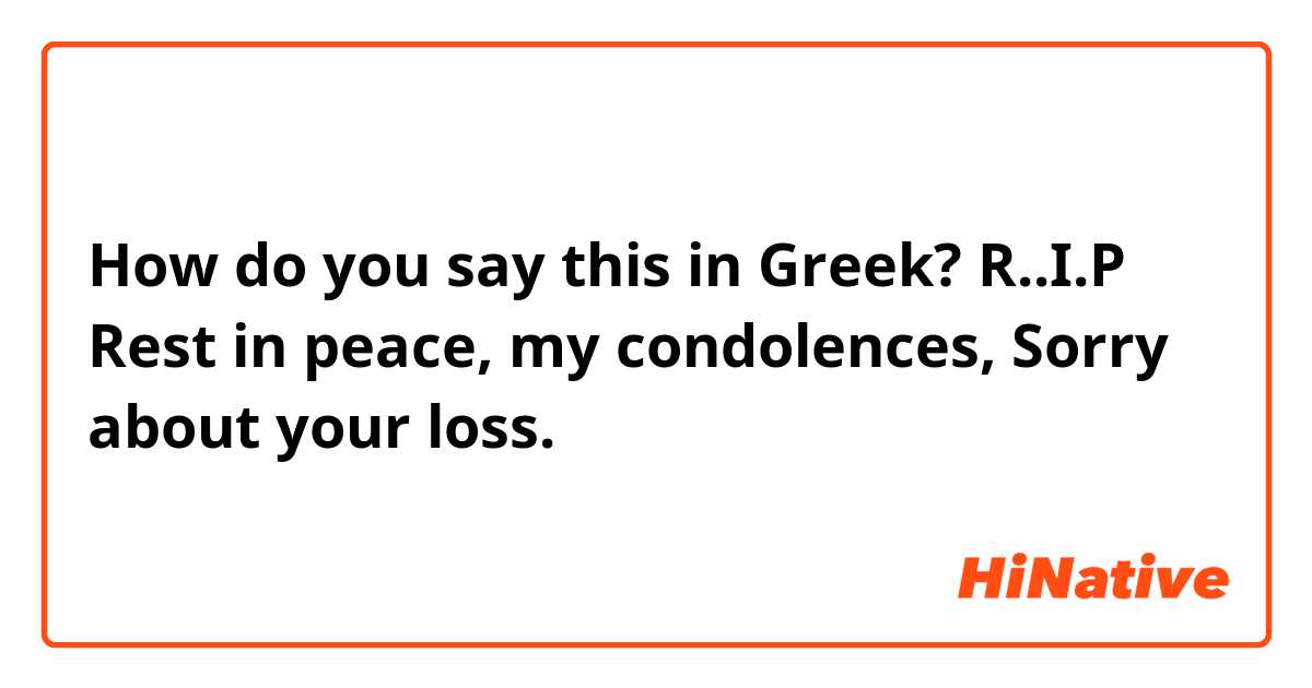 How do you say this in Greek? R..I.P
Rest in peace, my condolences, Sorry about your loss.  