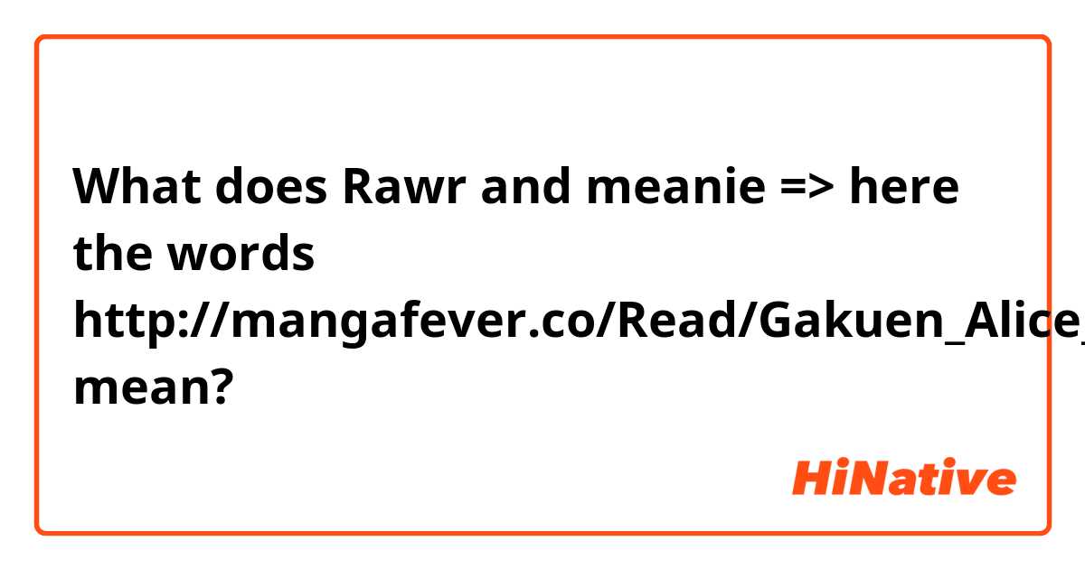 What does Rawr and meanie => here the words http://mangafever.co/Read/Gakuen_Alice_10_4 mean?