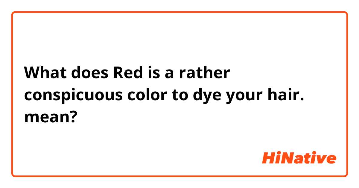 What does Red is a rather conspicuous color to dye your hair. mean?