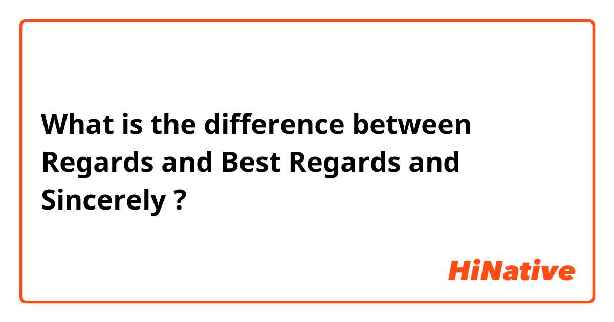 What is the difference between Regards and Best Regards and Sincerely ?