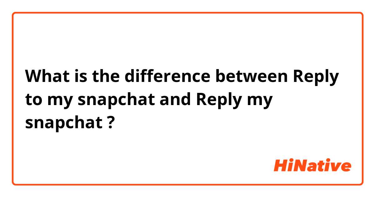 What is the difference between Reply to my snapchat and Reply my snapchat ?