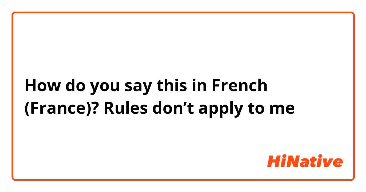 How do you say this in French (France)? Rules don’t apply to me