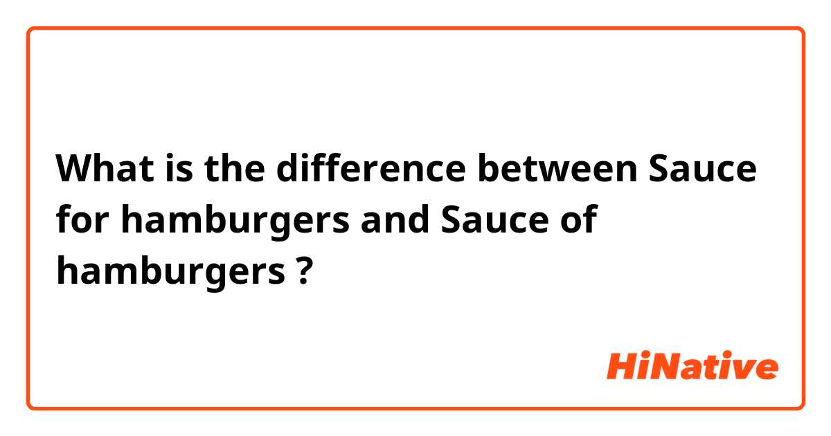 What is the difference between Sauce for hamburgers and Sauce of hamburgers ?
