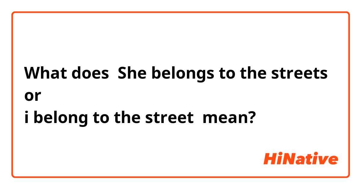 What does She belongs to the streets 
or 
i belong to the street  mean?