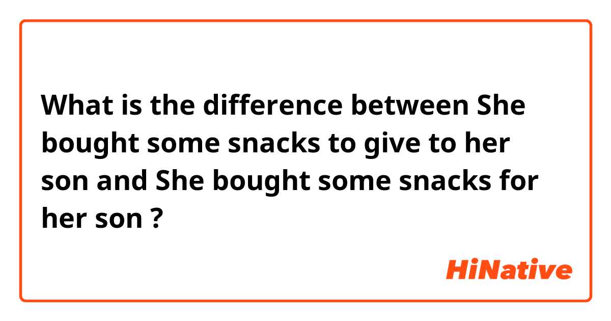 What is the difference between She bought some snacks to give to her son and She bought some snacks for her son ?