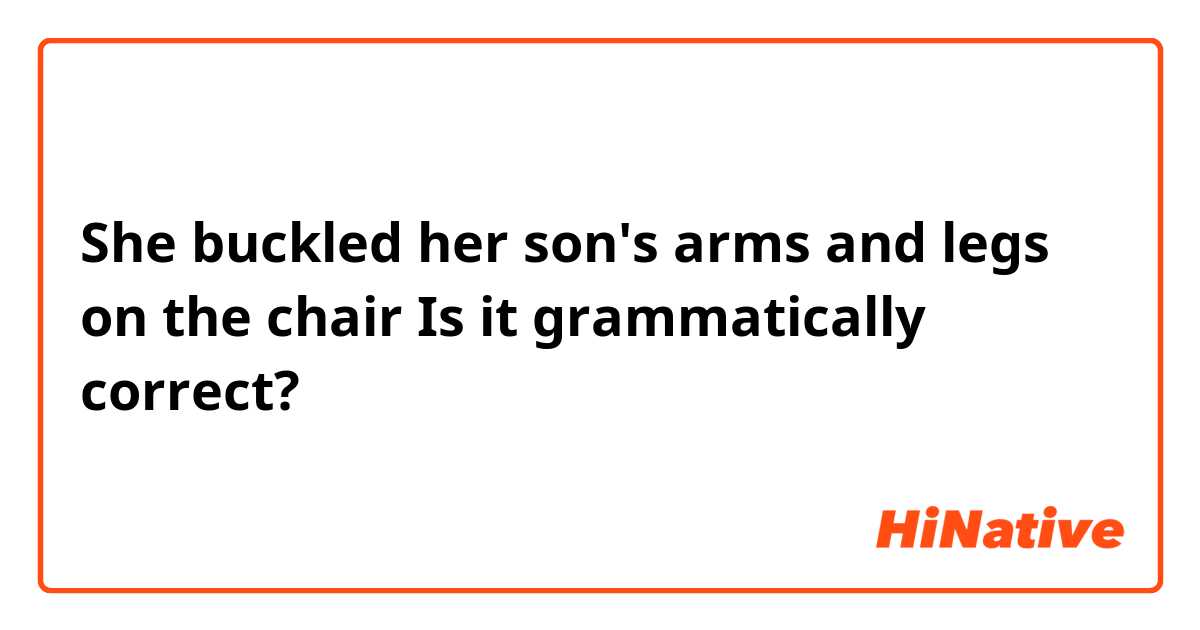 She buckled her son's arms and legs on the chair
Is it grammatically correct?