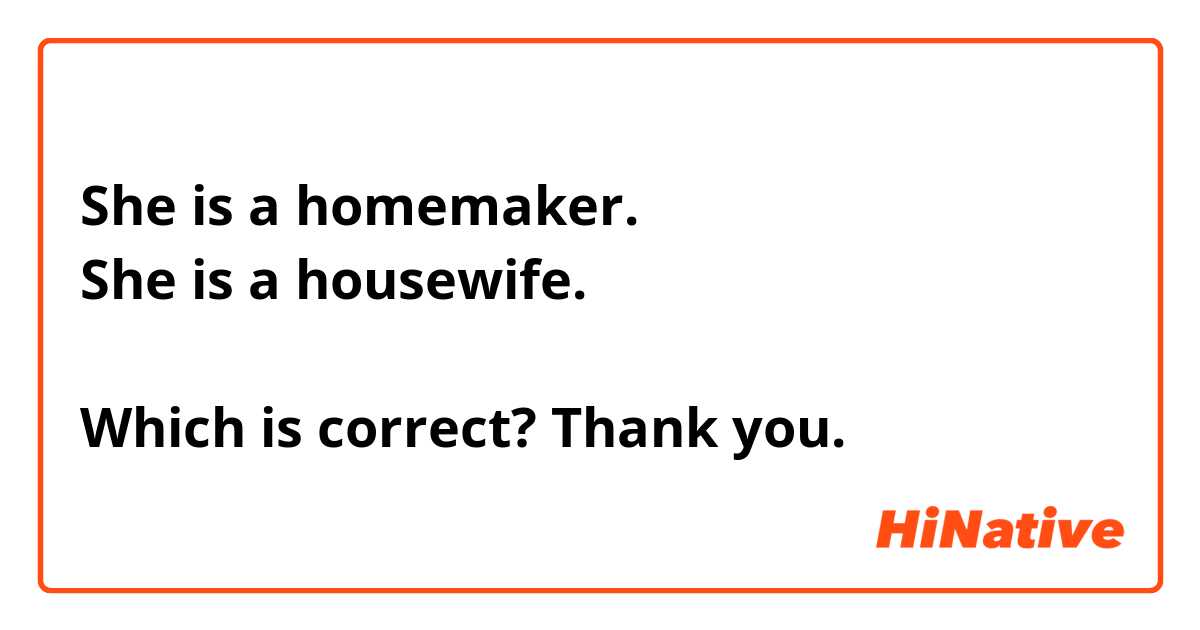 She is a homemaker. 
She is a housewife. 

Which is correct? Thank you.