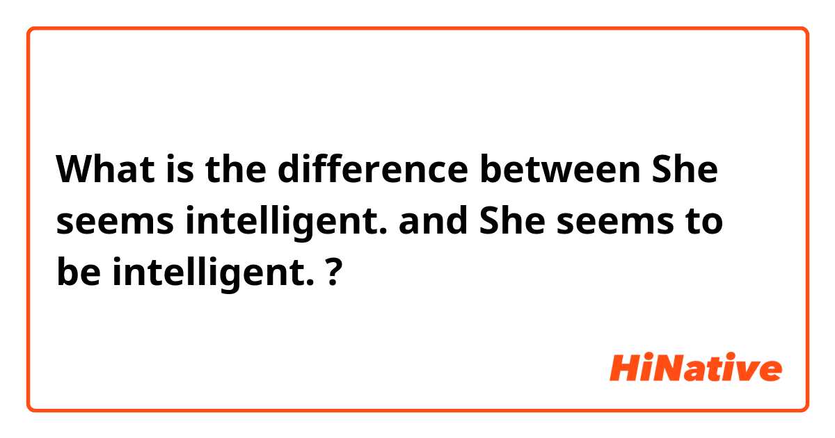 What is the difference between She seems intelligent. and She seems to be intelligent. ?