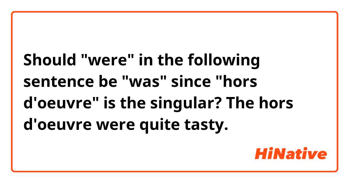 Should "were" in the following sentence be "was" since "hors d'oeuvre" is the singular?

The hors d'oeuvre were quite tasty.