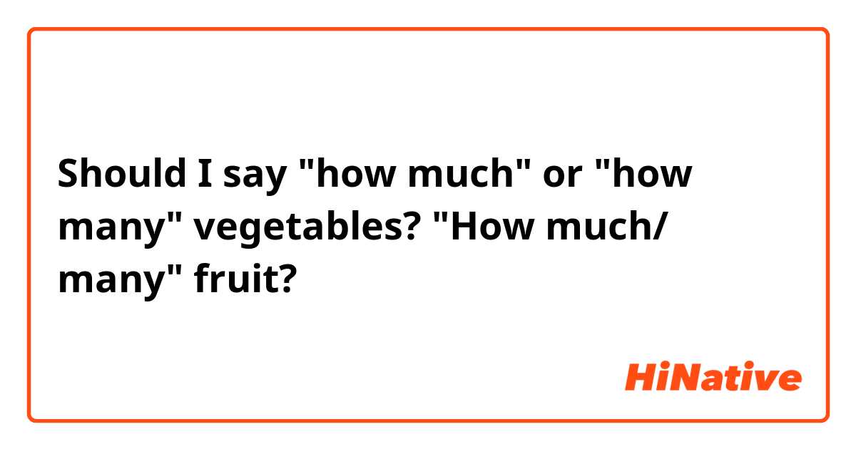 Should I say "how much" or "how many" vegetables? "How much/ many" fruit?