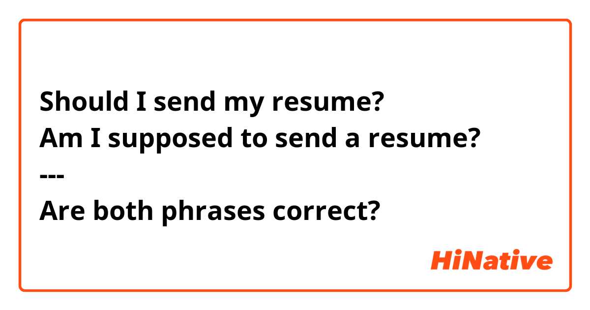 Should I send my resume?
Am I supposed to send a resume?
---
Are both phrases correct?