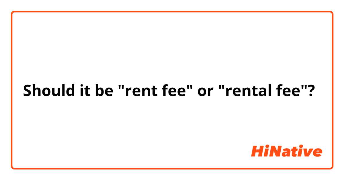 Should it be "rent fee" or "rental fee"?
