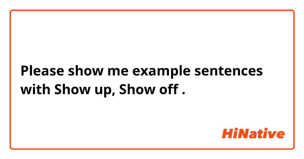 Please show me example sentences with Show up, Show off.