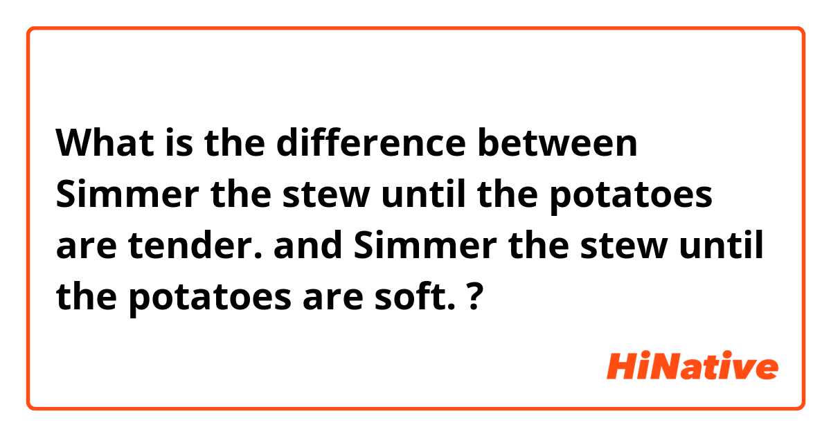 What is the difference between Simmer the stew until the potatoes are tender. and Simmer the stew until the potatoes are soft. ?