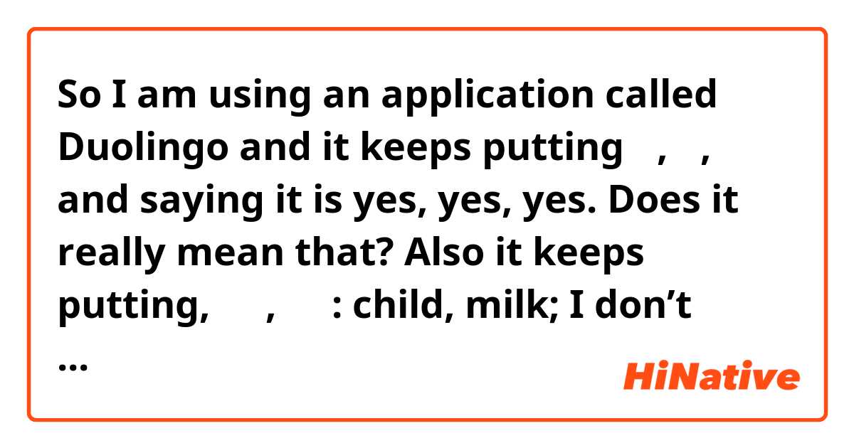 So I am using an application called Duolingo and it keeps putting 예, 예, 예 and saying it is yes, yes, yes. Does it really mean that? Also it keeps putting, 아이, 우유: child, milk; I don’t understand why it wants me to know that! Anything helps :)! 