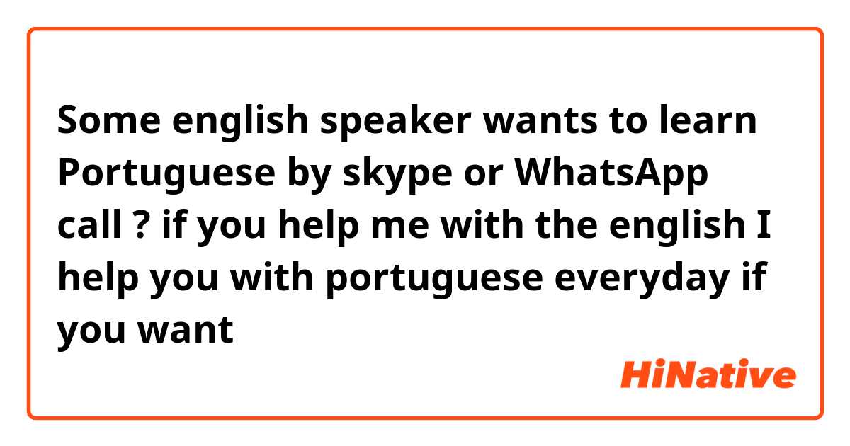 Some english speaker wants to learn Portuguese by skype or WhatsApp call ? if you help me with the english I help you with portuguese everyday if you want