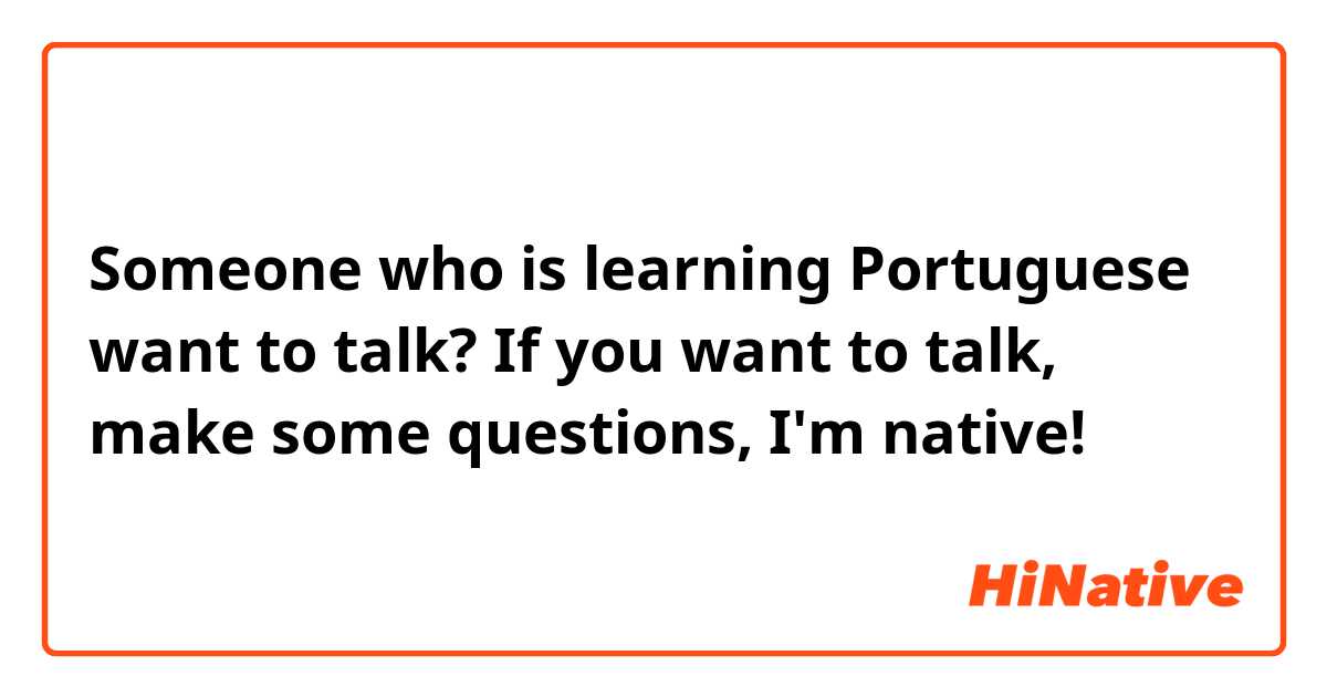 Someone who is learning Portuguese want to talk? If you want to talk, make some questions, I'm native!