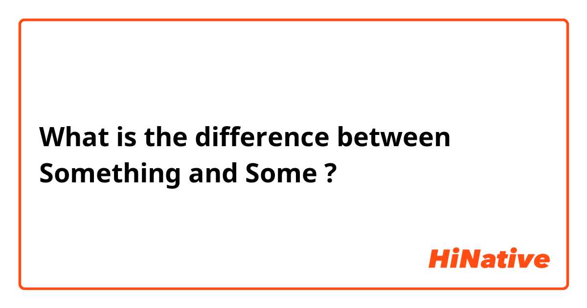 What is the difference between Something and Some ?