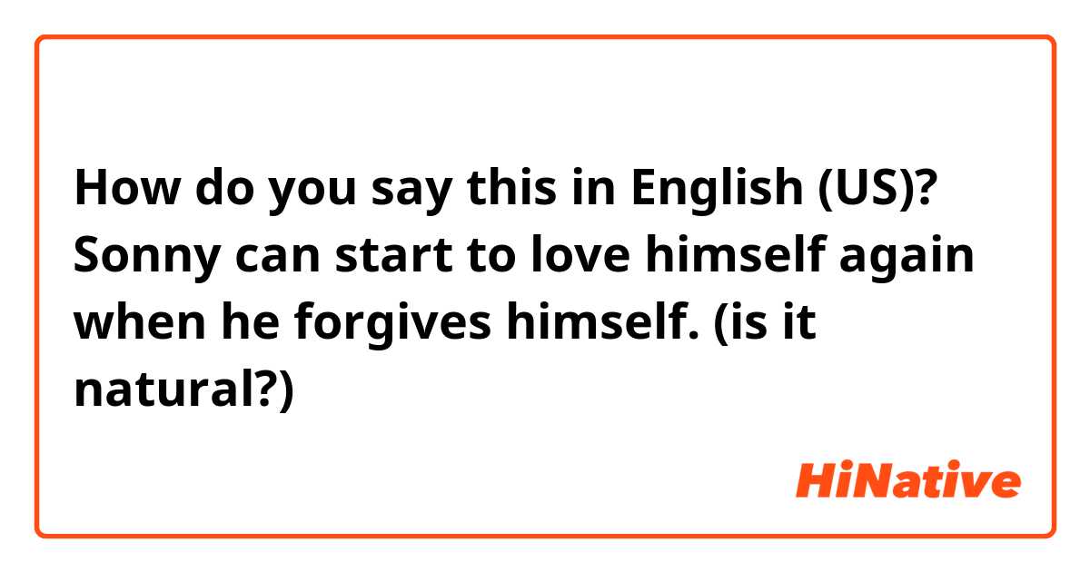How do you say this in English (US)? Sonny can start to love himself again when he forgives himself.  
(is it natural?)